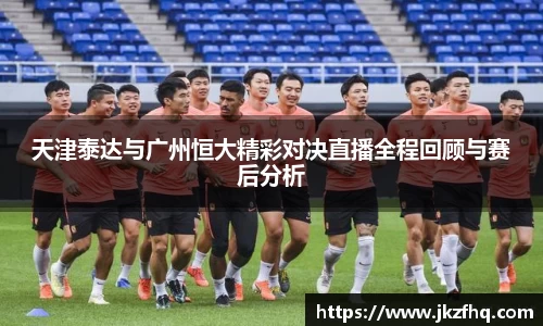 天津泰达与广州恒大精彩对决直播全程回顾与赛后分析