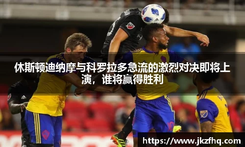 休斯顿迪纳摩与科罗拉多急流的激烈对决即将上演,谁将赢得胜利
