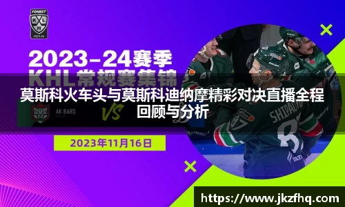 莫斯科火车头与莫斯科迪纳摩精彩对决直播全程回顾与分析