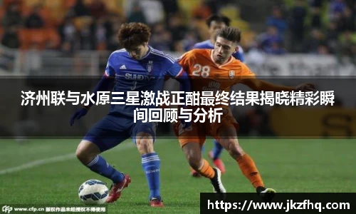济州联与水原三星激战正酣最终结果揭晓精彩瞬间回顾与分析