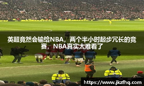英超竟然会输给NBA，两个半小时起步冗长的竞赛，NBA真实太难看了